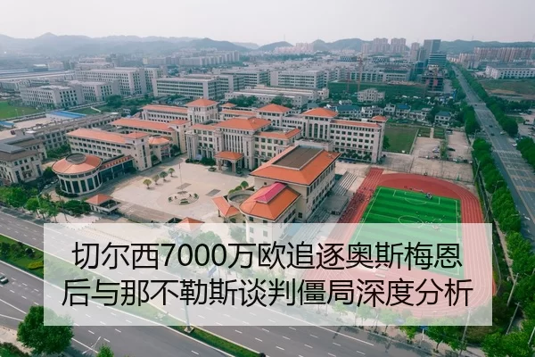 切尔西7000万欧追逐奥斯梅恩后与那不勒斯谈判僵局深度分析